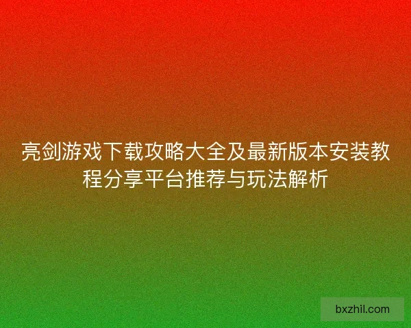 亮剑游戏下载攻略大全及最新版本安装教程分享平台推荐与玩法解析 亮剑游戏下载攻略大全及最新版本安装教程分享平台推荐与玩法解析