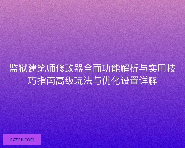 监狱建筑师修改器全面功能解析与实用技巧指南高级玩法与优化设置详解 监狱建筑师修改器全面功能解析与实用技巧指南高级玩法与优化设置详解