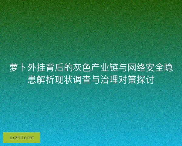 萝卜外挂背后的灰色产业链与网络安全隐患解析现状调查与治理对策探讨 萝卜外挂背后的灰色产业链与网络安全隐患解析现状调查与治理对策探讨