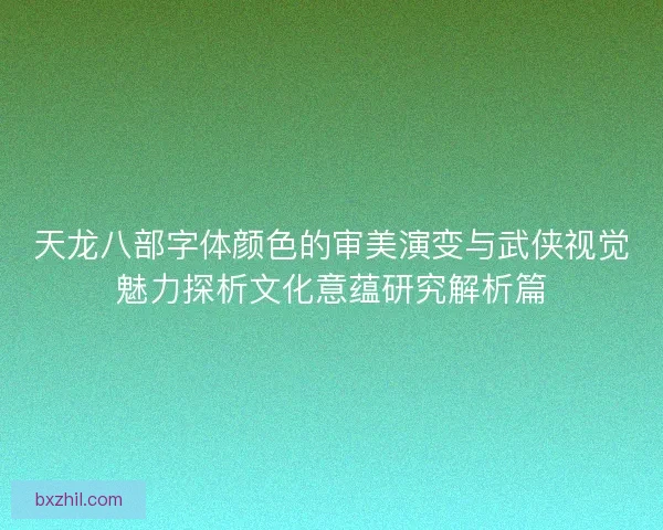 天龙八部字体颜色的审美演变与武侠视觉魅力探析文化意蕴研究解析篇 天龙八部字体颜色的审美演变与武侠视觉魅力探析文化意蕴研究解析篇