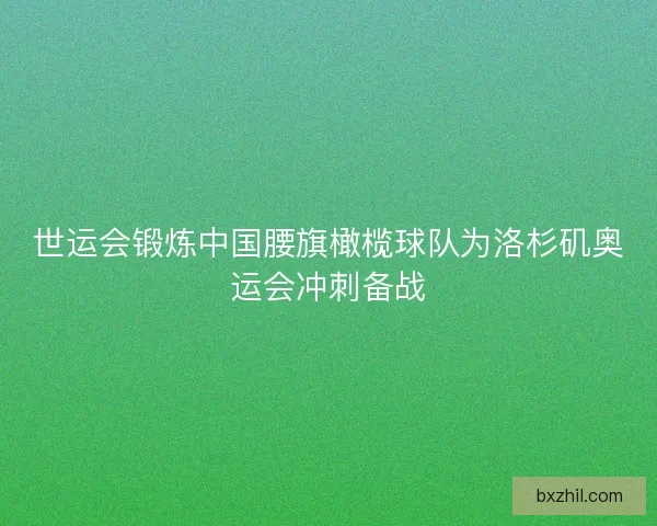 世运会锻炼中国腰旗橄榄球队为洛杉矶奥运会冲刺备战 世运会锻炼中国腰旗橄榄球队为洛杉矶奥运会冲刺备战